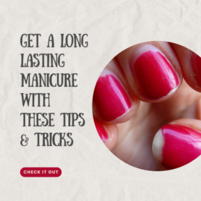 Get a Long Lasting Manicure with These Easy to Follow Tips & Tricks